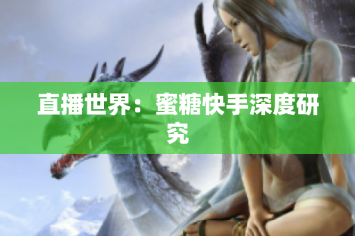 直播世界：蜜糖快手深度研究