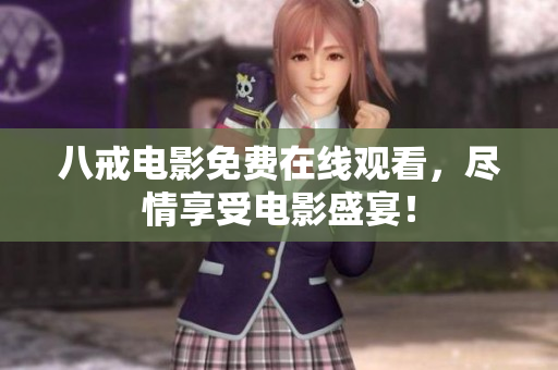 八戒电影免费在线观看，尽情享受电影盛宴！