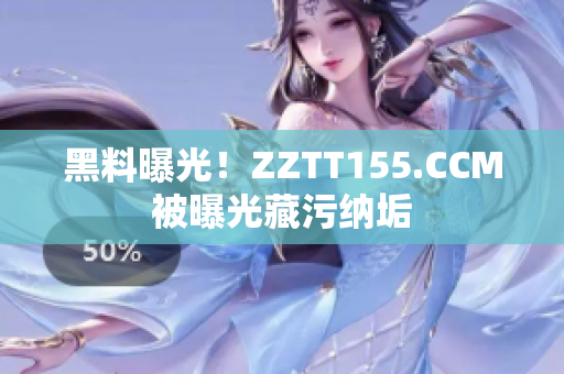 黑料曝光！ZZTT155.CCM被曝光藏污纳垢