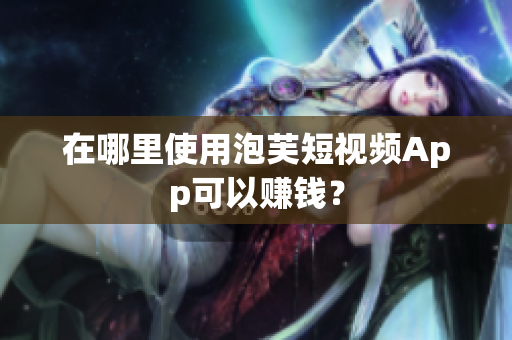 在哪里使用泡芙短视频App可以赚钱？
