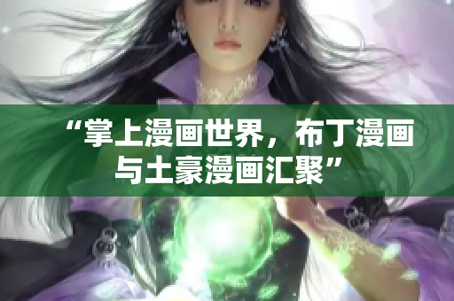 “掌上漫画世界，布丁漫画与土豪漫画汇聚”
