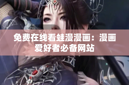 免费在线看蛙漫漫画：漫画爱好者必备网站