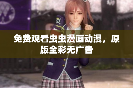 免费观看虫虫漫画动漫，原版全彩无广告