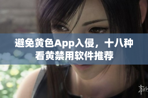 避免黄色App入侵，十八种看黄禁用软件推荐
