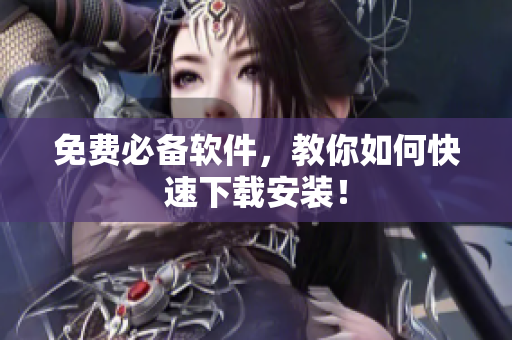 免费必备软件，教你如何快速下载安装！