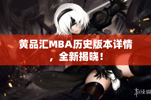 黄品汇MBA历史版本详情，全新揭晓！
