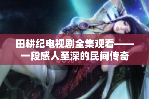 田耕纪电视剧全集观看——一段感人至深的民间传奇