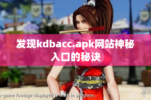 发现kdbacc.apk网站神秘入口的秘诀