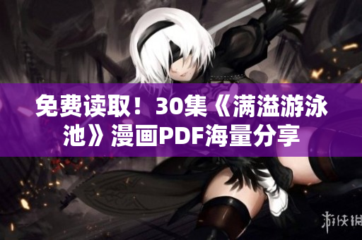 免费读取！30集《满溢游泳池》漫画PDF海量分享