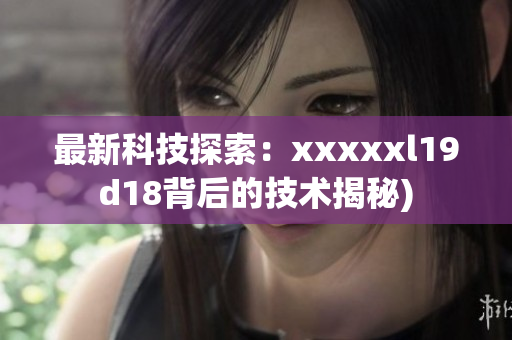 最新科技探索：xxxxxl19d18背后的技术揭秘)