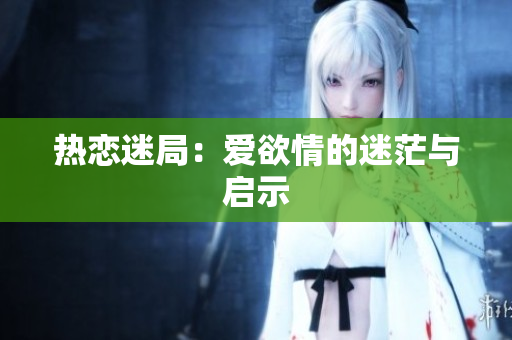 热恋迷局：爱欲情的迷茫与启示