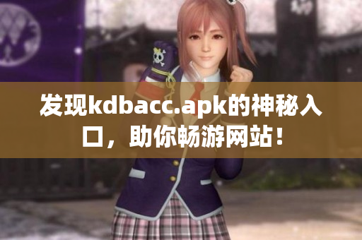 发现kdbacc.apk的神秘入口，助你畅游网站！