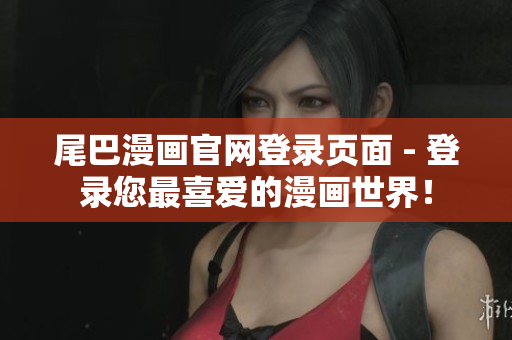 尾巴漫画官网登录页面 - 登录您最喜爱的漫画世界！