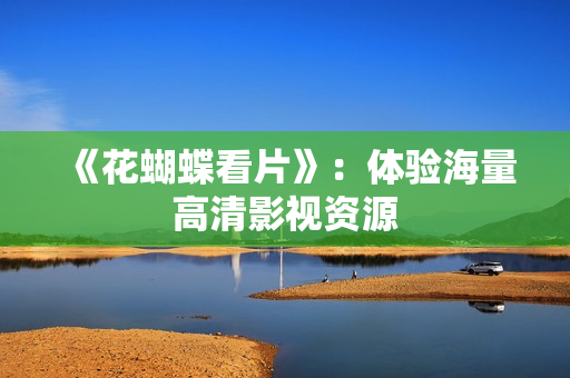 《花蝴蝶看片》：体验海量高清影视资源