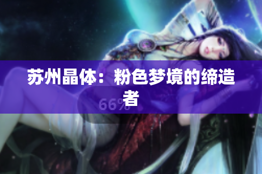 苏州晶体：粉色梦境的缔造者