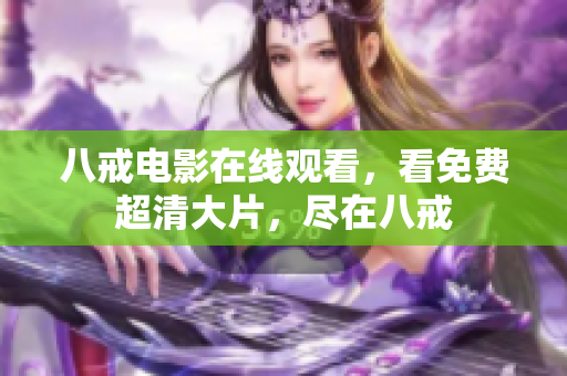 八戒电影在线观看，看免费超清大片，尽在八戒