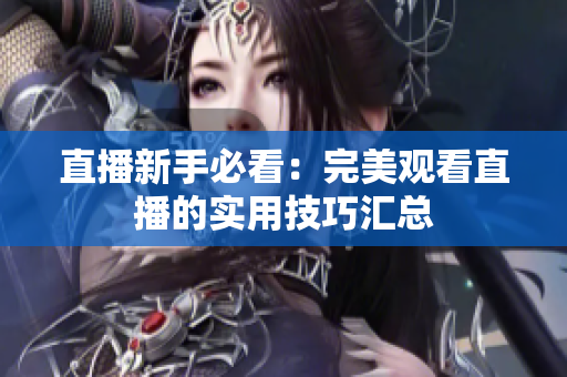 直播新手必看：完美观看直播的实用技巧汇总