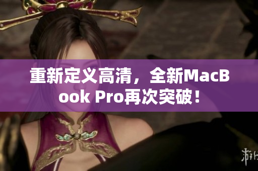 重新定义高清，全新MacBook Pro再次突破！