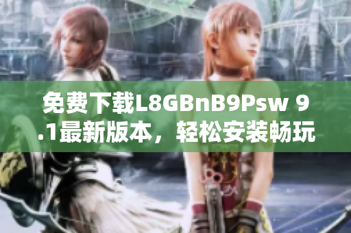 免费下载L8GBnB9Psw 9.1最新版本，轻松安装畅玩网络