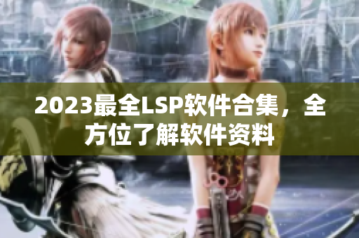 2023最全LSP软件合集，全方位了解软件资料