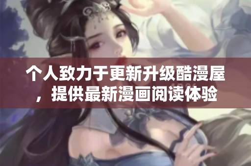 个人致力于更新升级酷漫屋，提供最新漫画阅读体验