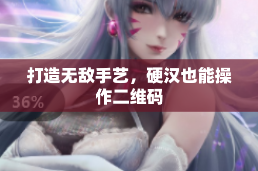 打造无敌手艺，硬汉也能操作二维码