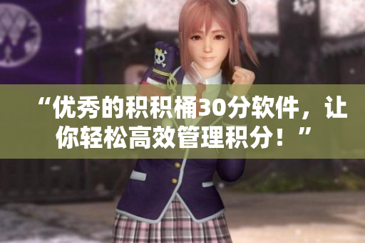 “优秀的积积桶30分软件，让你轻松高效管理积分！”