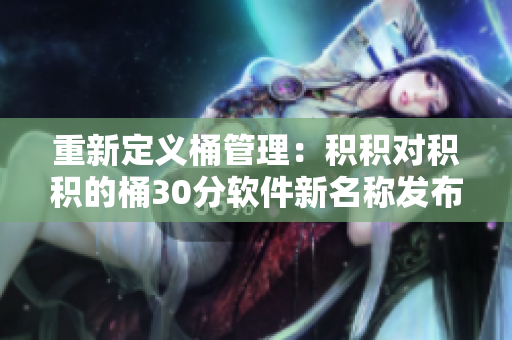 重新定义桶管理：积积对积积的桶30分软件新名称发布！
