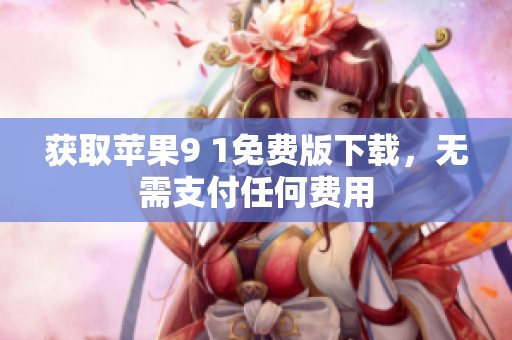获取苹果9 1免费版下载，无需支付任何费用
