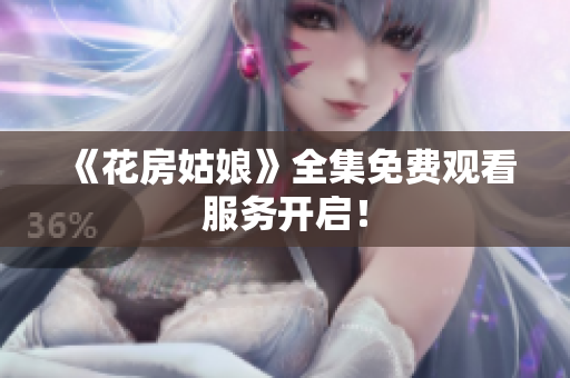 《花房姑娘》全集免费观看服务开启！