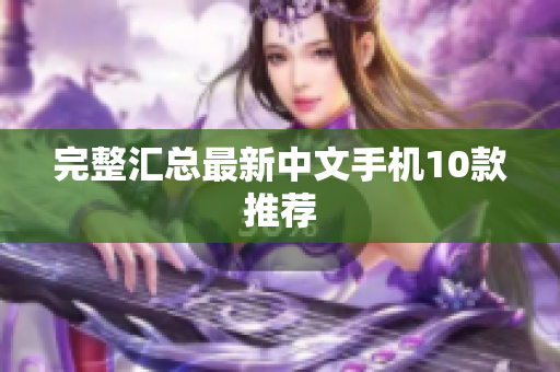 完整汇总最新中文手机10款推荐
