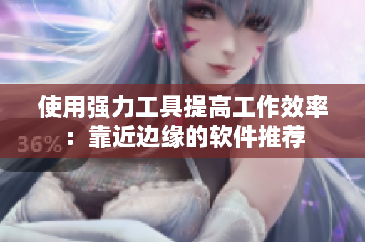 使用强力工具提高工作效率：靠近边缘的软件推荐