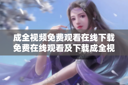 成全视频免费观看在线下载免费在线观看及下载成全视频
