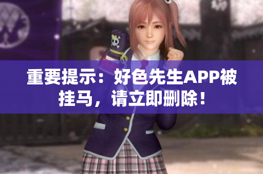 重要提示：好色先生APP被挂马，请立即删除！