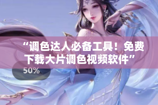 “调色达人必备工具！免费下载大片调色视频软件”