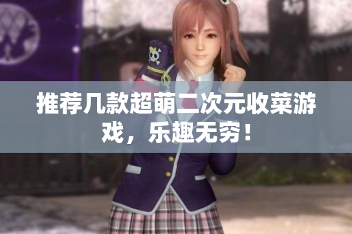 推荐几款超萌二次元收菜游戏，乐趣无穷！