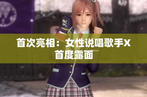 首次亮相：女性说唱歌手X首度露面
