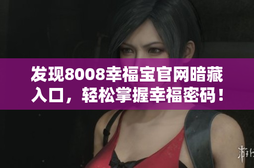 发现8008幸福宝官网暗藏入口，轻松掌握幸福密码！