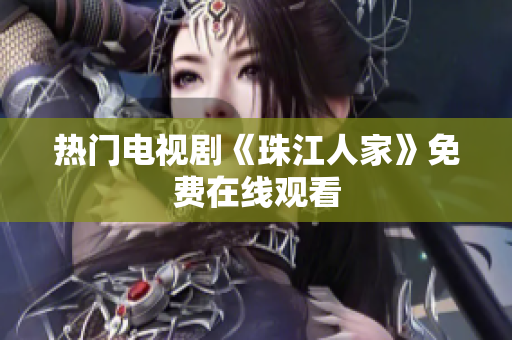热门电视剧《珠江人家》免费在线观看