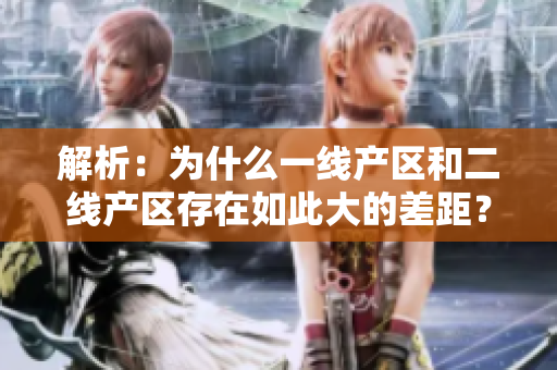 解析：为什么一线产区和二线产区存在如此大的差距？