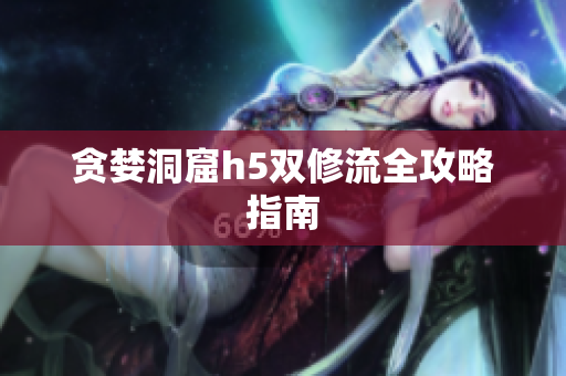 贪婪洞窟h5双修流全攻略指南