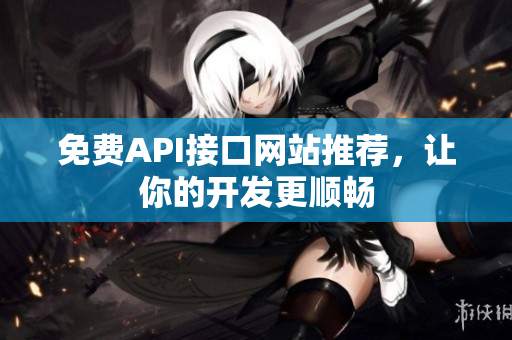 免费API接口网站推荐，让你的开发更顺畅
