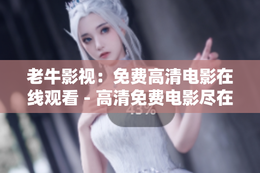 老牛影视：免费高清电影在线观看 - 高清免费电影尽在老牛影视