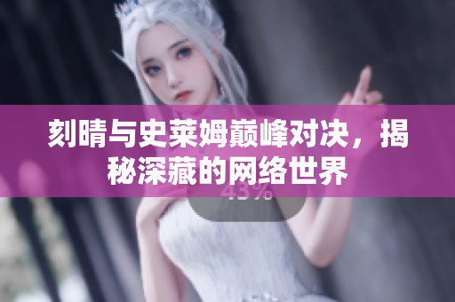 刻晴与史莱姆巅峰对决，揭秘深藏的网络世界