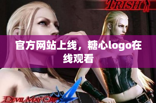 官方网站上线，糖心logo在线观看