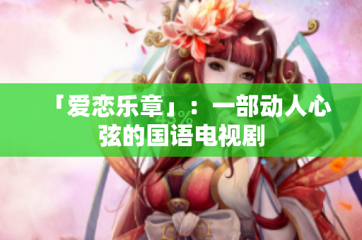 「爱恋乐章」：一部动人心弦的国语电视剧