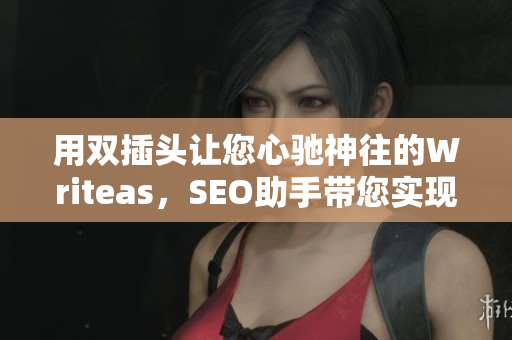用双插头让您心驰神往的Writeas，SEO助手带您实现网站升级！