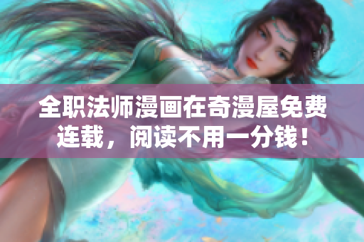 全职法师漫画在奇漫屋免费连载，阅读不用一分钱！