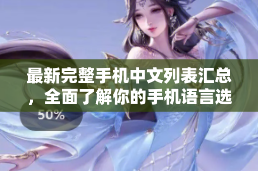 最新完整手机中文列表汇总，全面了解你的手机语言选择