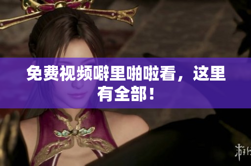 免费视频噼里啪啦看，这里有全部！